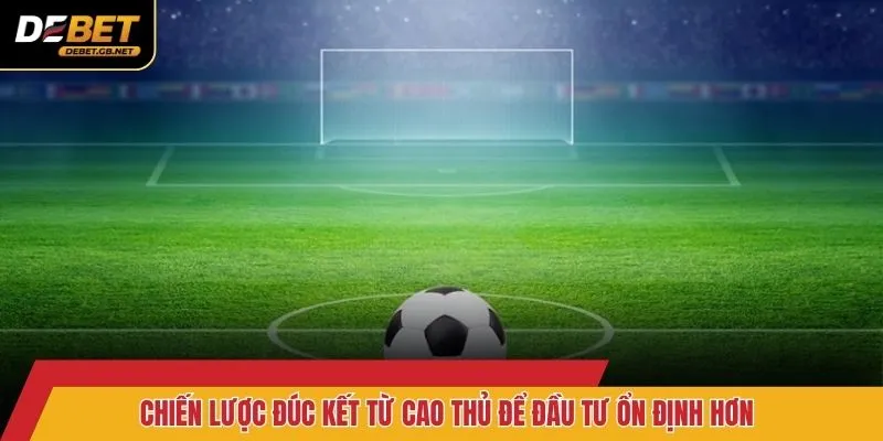 Chiến lược đúc kết từ cao thủ để đầu tư ổn định hơn