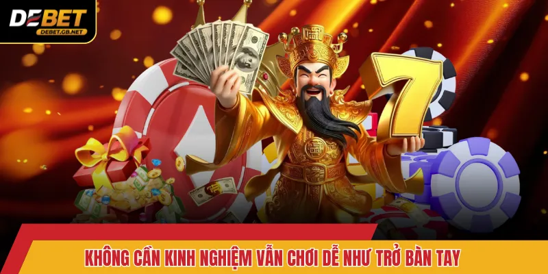 Không cần kinh nghiệm vẫn chơi dễ như trở bàn tay