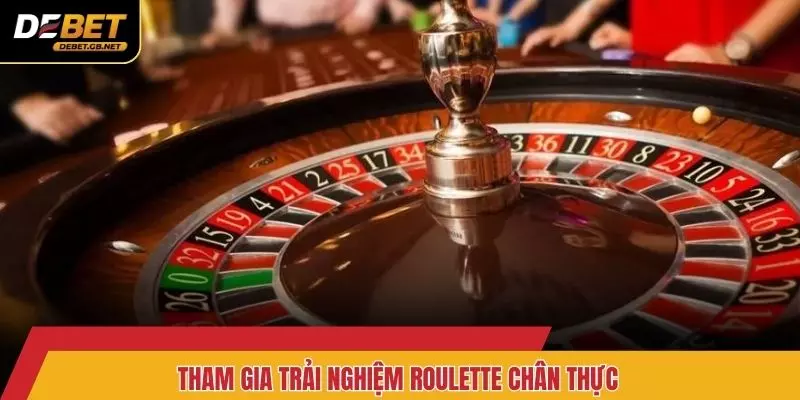 Tham gia trải nghiệm Roulette chân thực