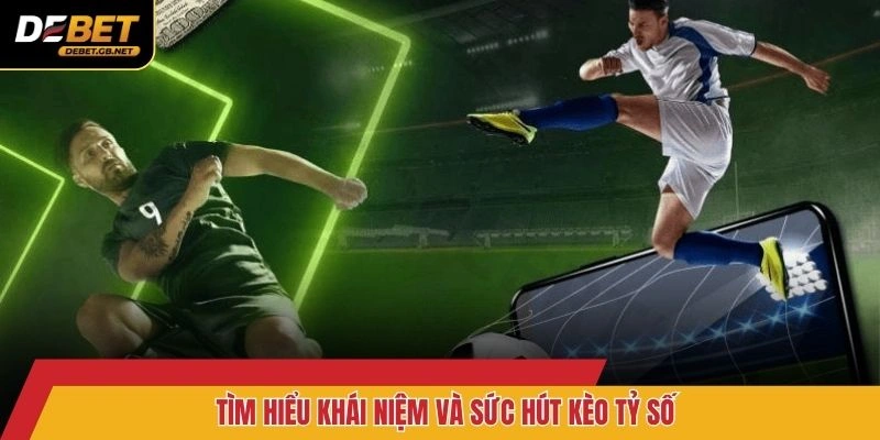 Tìm hiểu khái niệm và sức hút kèo tỷ số